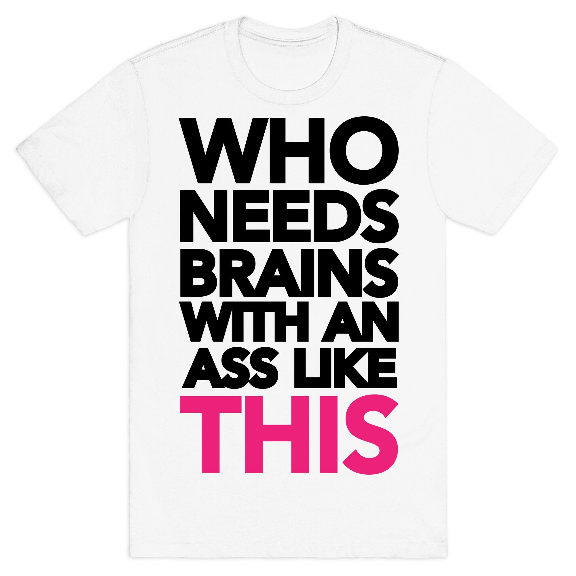 Who Needs Brains With an Ass Like This T-Shirt